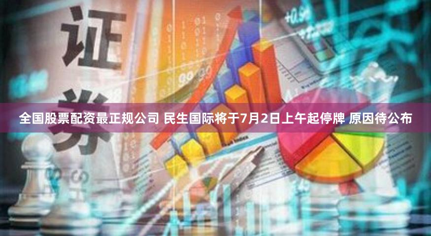 全国股票配资最正规公司 民生国际将于7月2日上午起停牌 原因待公布