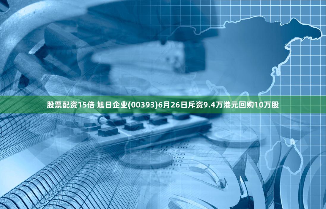 股票配资15倍 旭日企业(00393)6月26日斥资9.4万港元回购10万股