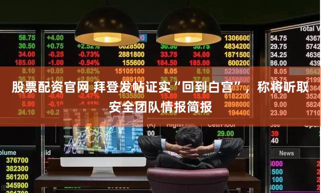 股票配资官网 拜登发帖证实“回到白宫”，称将听取安全团队情报简报