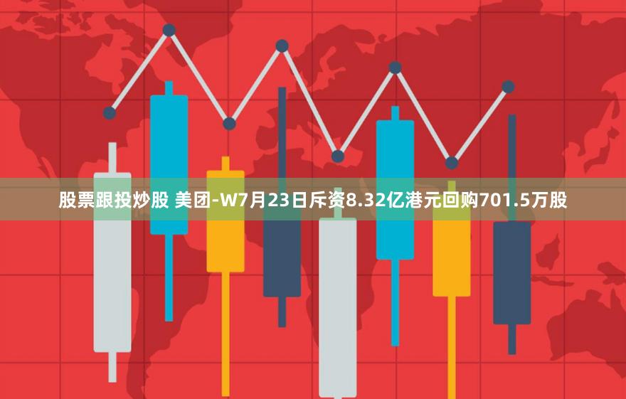 股票跟投炒股 美团-W7月23日斥资8.32亿港元回购701.5万股