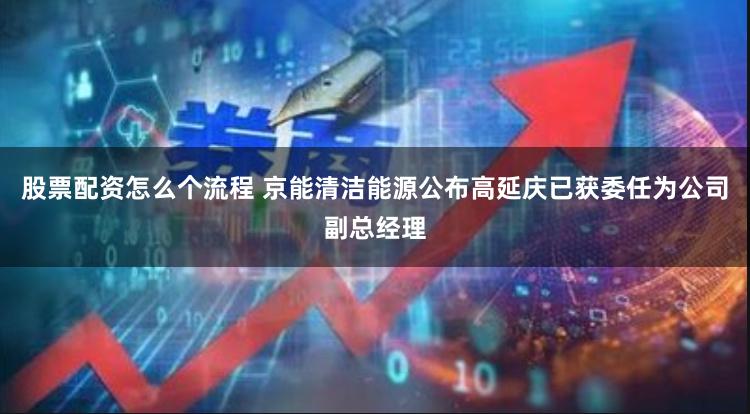 股票配资怎么个流程 京能清洁能源公布高延庆已获委任为公司副总经理