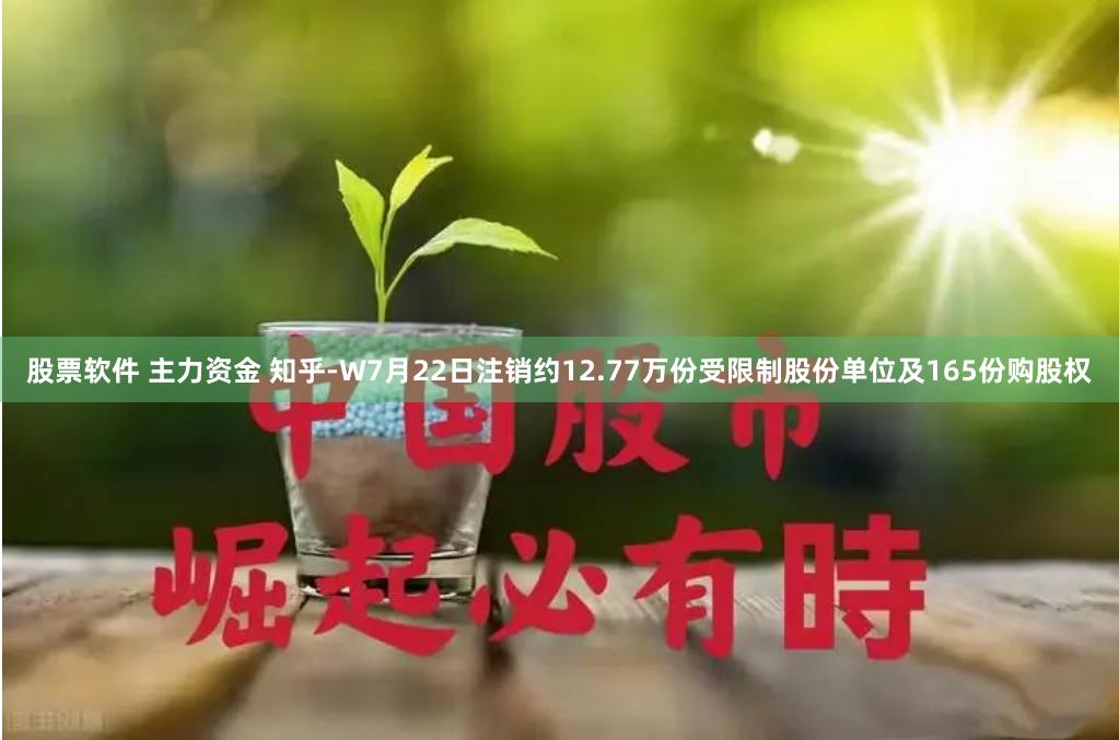 股票软件 主力资金 知乎-W7月22日注销约12.77万份受限制股份单位及165份购股权