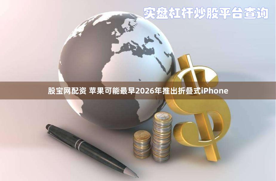 股宝网配资 苹果可能最早2026年推出折叠式iPhone