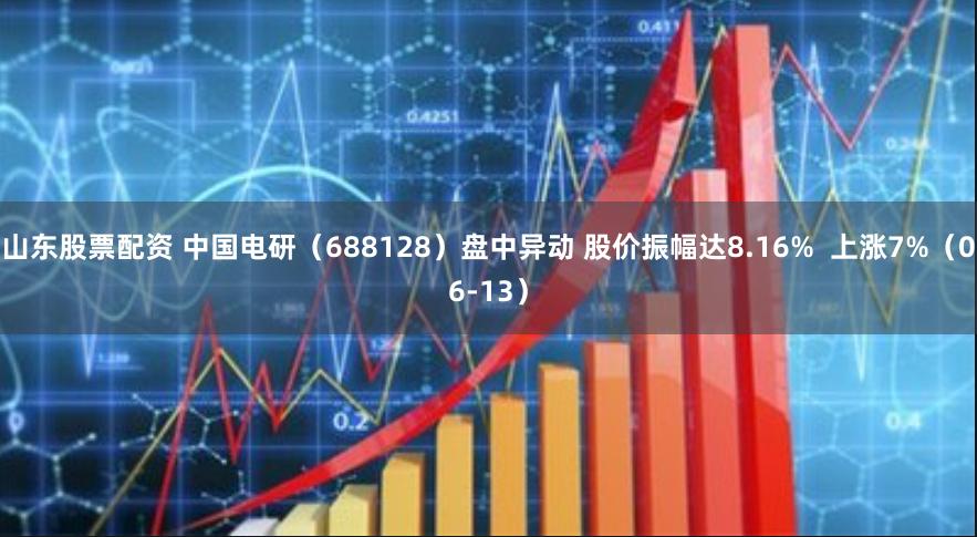 山东股票配资 中国电研（688128）盘中异动 股价振幅达8.16%  上涨7%（06-13）