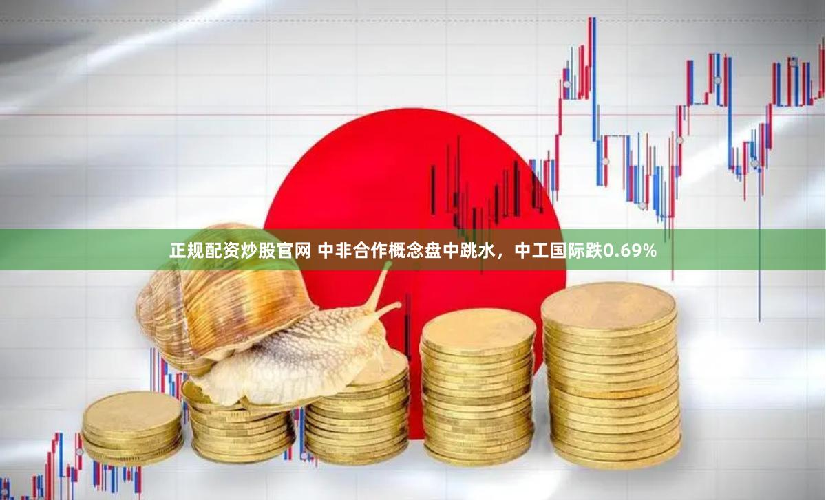 正规配资炒股官网 中非合作概念盘中跳水，中工国际跌0.69%