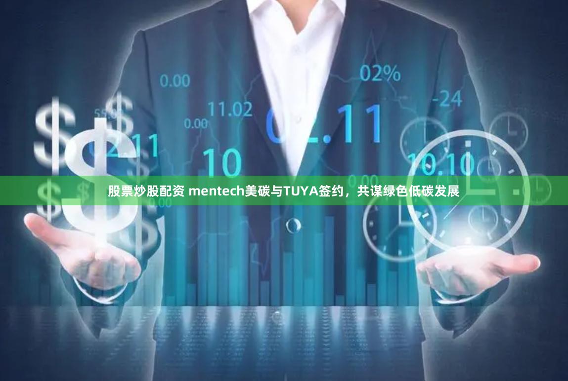 股票炒股配资 mentech美碳与TUYA签约，共谋绿色低碳发展