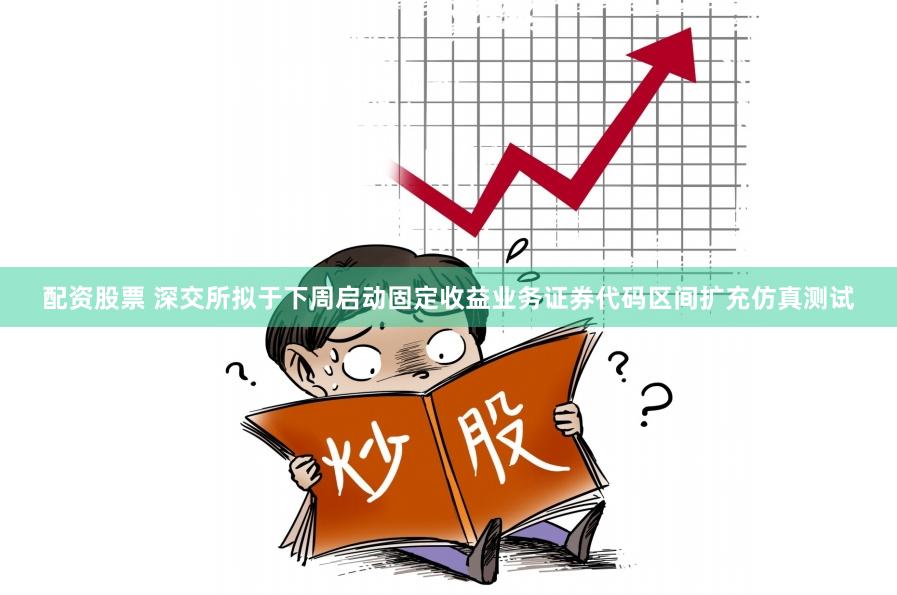 配资股票 深交所拟于下周启动固定收益业务证券代码区间扩充仿真测试