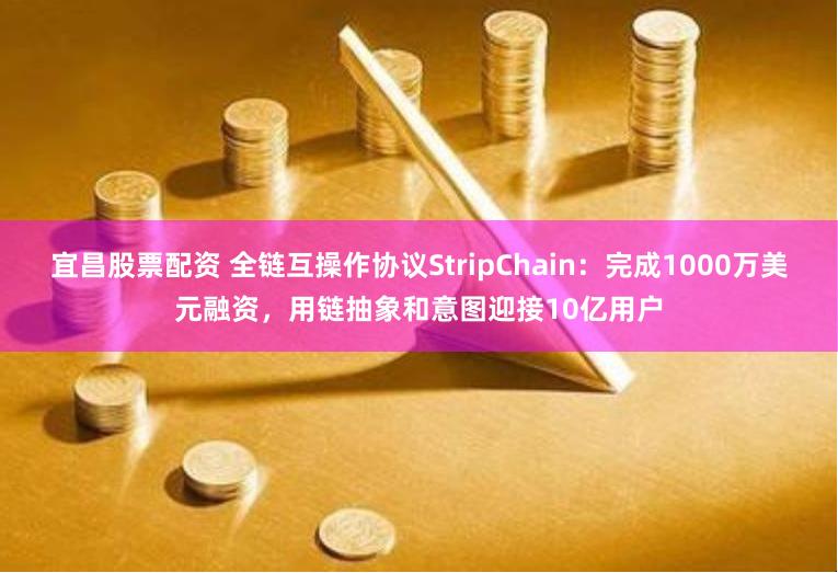 宜昌股票配资 全链互操作协议StripChain：完成1000万美元融资，用链抽象和意图迎接10亿用户