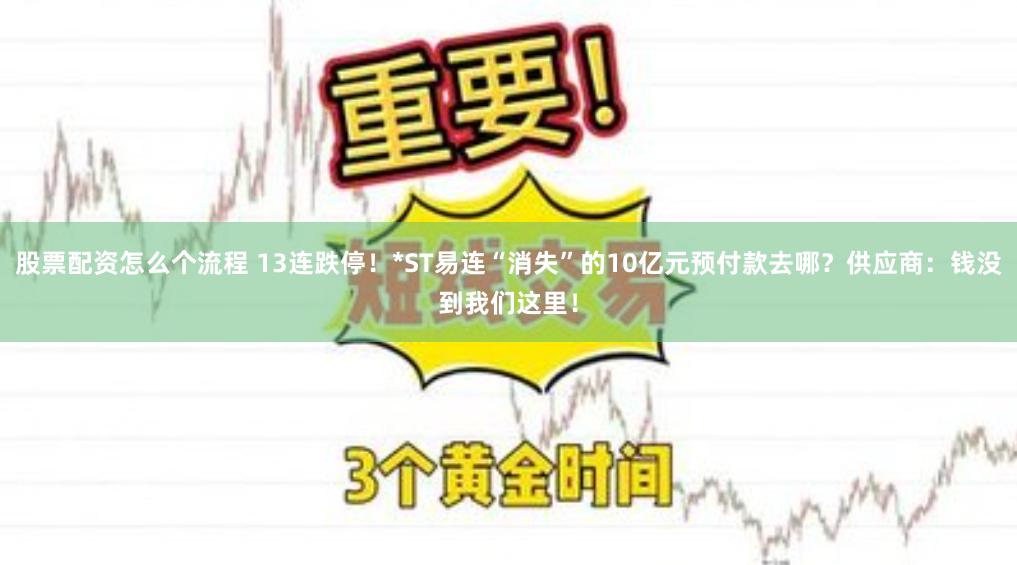 股票配资怎么个流程 13连跌停！*ST易连“消失”的10亿元预付款去哪？供应商：钱没到我们这里！