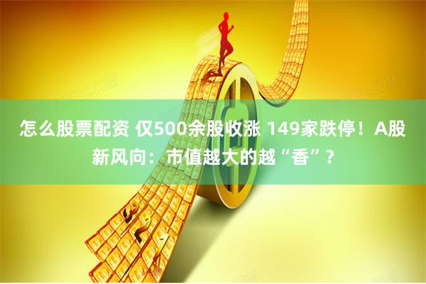 怎么股票配资 仅500余股收涨 149家跌停！A股新风向：市值越大的越“香”？