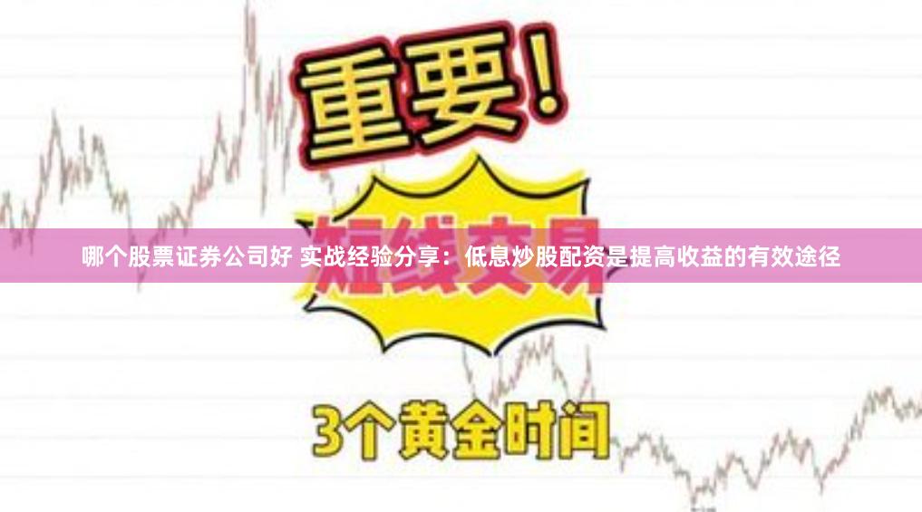 哪个股票证券公司好 实战经验分享：低息炒股配资是提高收益的有效途径