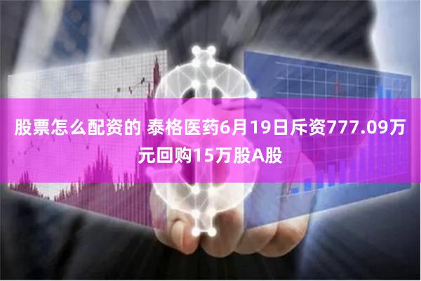 股票怎么配资的 泰格医药6月19日斥资777.09万元回购15万股A股