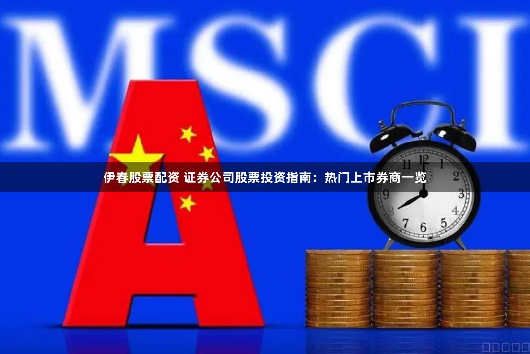 伊春股票配资 证券公司股票投资指南：热门上市券商一览