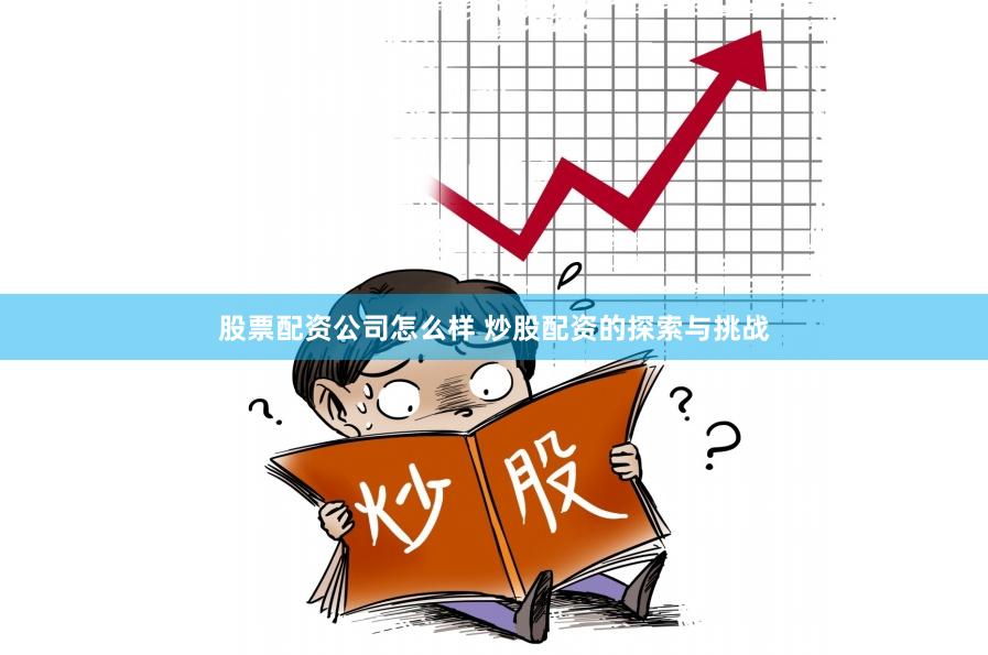 股票配资公司怎么样 炒股配资的探索与挑战