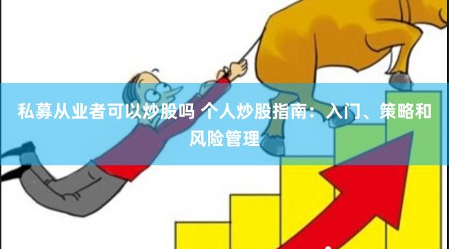私募从业者可以炒股吗 个人炒股指南：入门、策略和风险管理