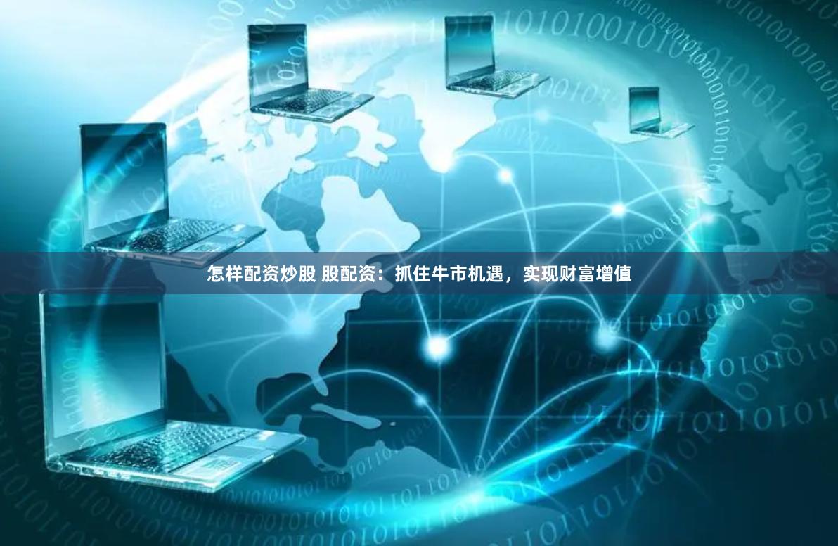 怎样配资炒股 股配资：抓住牛市机遇，实现财富增值