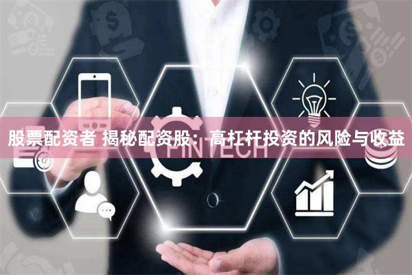 股票配资者 揭秘配资股：高杠杆投资的风险与收益