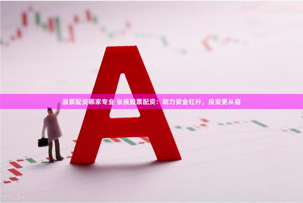 股票配资哪家专业 张掖股票配资：助力资金杠杆，投资更从容