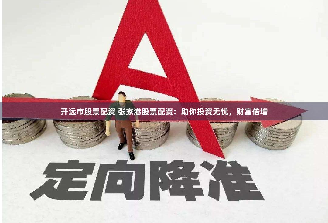 开远市股票配资 张家港股票配资：助你投资无忧，财富倍增