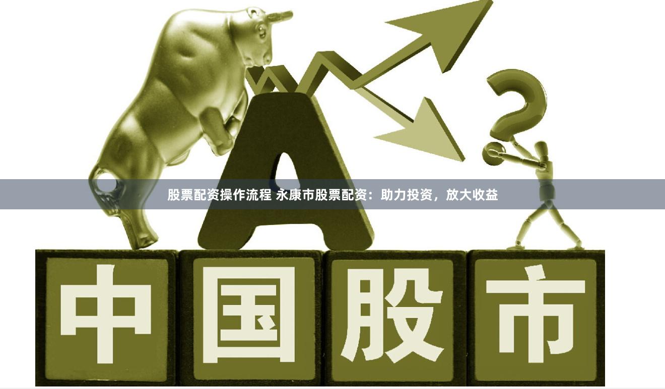 股票配资操作流程 永康市股票配资：助力投资，放大收益