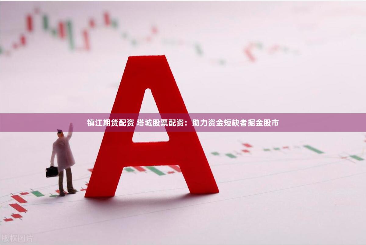 镇江期货配资 塔城股票配资：助力资金短缺者掘金股市