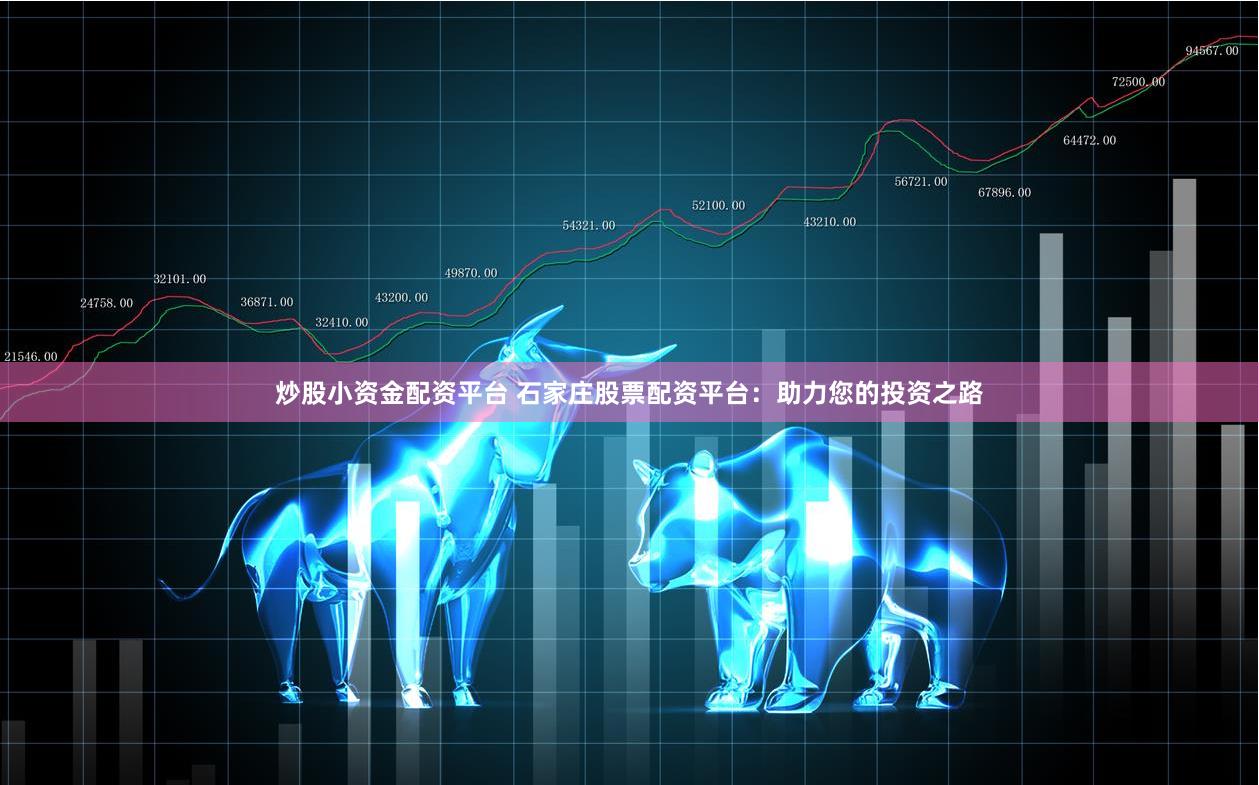 炒股小资金配资平台 石家庄股票配资平台：助力您的投资之路