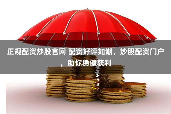 正规配资炒股官网 配资好评如潮，炒股配资门户，助你稳健获利