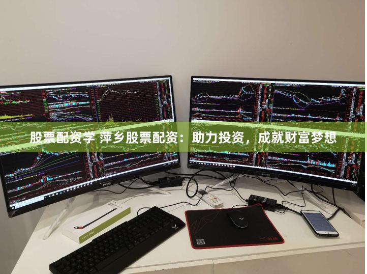 股票配资学 萍乡股票配资：助力投资，成就财富梦想