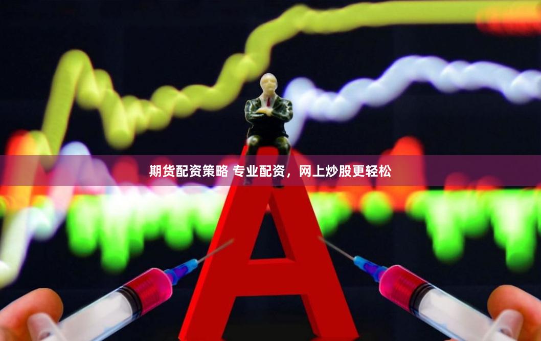 期货配资策略 专业配资,网上炒股更轻松