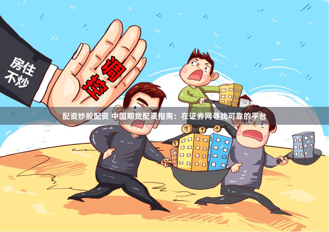 配资炒股配资 中国期货配资指南:在证券网寻找可靠的平台