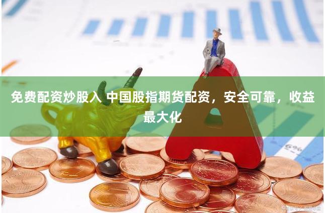 免费配资炒股入 中国股指期货配资,安全可靠,收益最大化