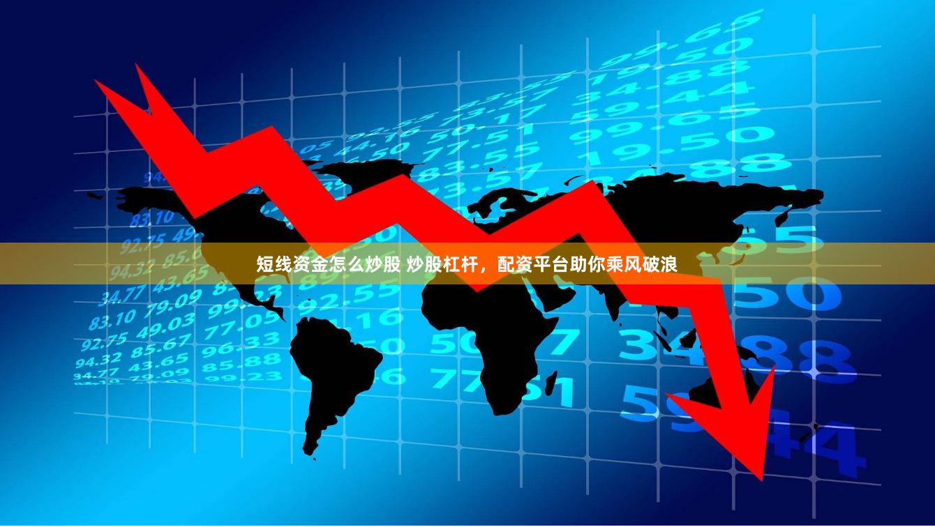短线资金怎么炒股 炒股杠杆,配资平台助你乘风破浪