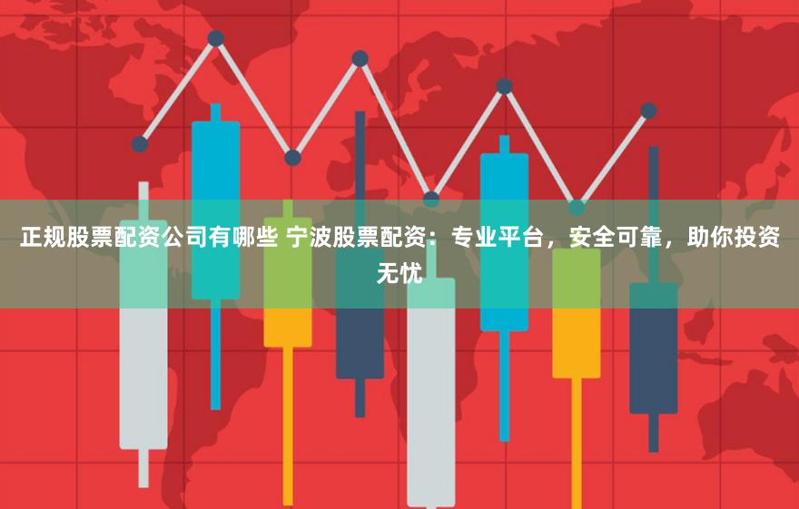 正规股票配资公司有哪些 宁波股票配资:专业平台,安全可靠,助你投资无忧