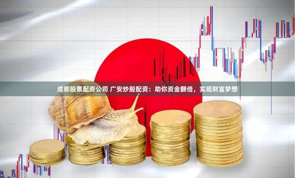 成都股票配资公司 广安炒股配资:助你资金翻倍,实现财富梦想