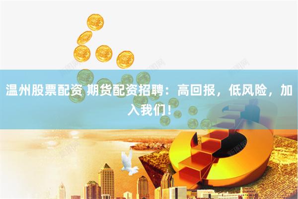 温州股票配资 期货配资招聘：高回报，低风险，加入我们！