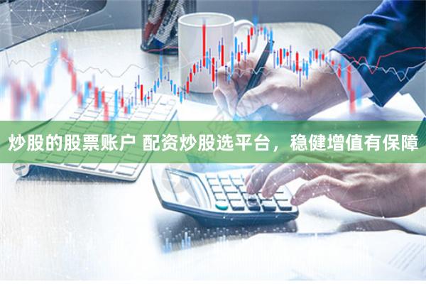 炒股的股票账户 配资炒股选平台，稳健增值有保障