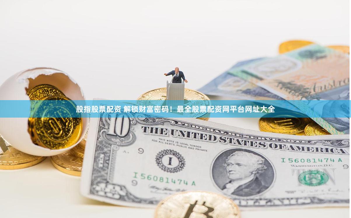 股指股票配资 解锁财富密码！最全股票配资网平台网址大全