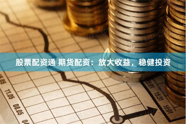 股票配资通 期货配资:放大收益,稳健投资