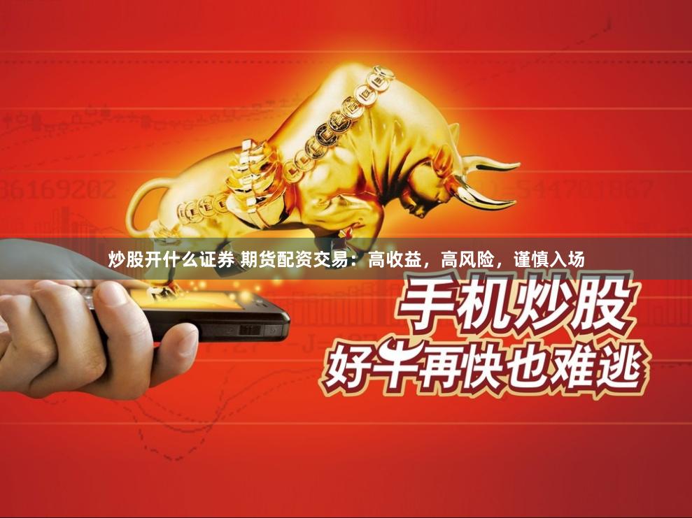 炒股开什么证券 期货配资交易：高收益，高风险，谨慎入场