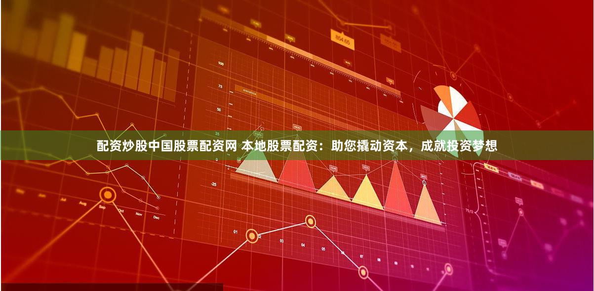 配资炒股中国股票配资网 本地股票配资:助您撬动资本,成就投资梦想