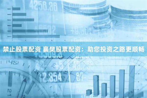 禁止股票配资 襄樊股票配资：助您投资之路更顺畅