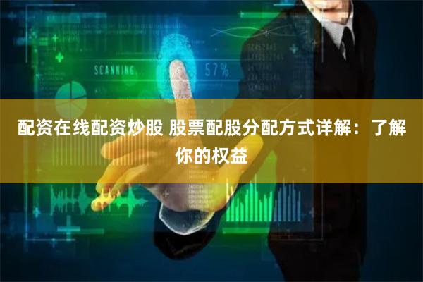 配资在线配资炒股 股票配股分配方式详解：了解你的权益