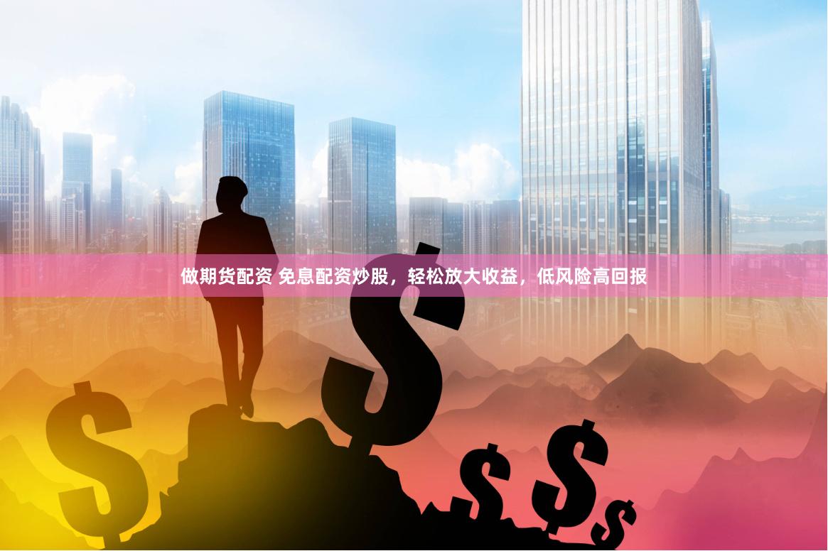 做期货配资 免息配资炒股，轻松放大收益，低风险高回报