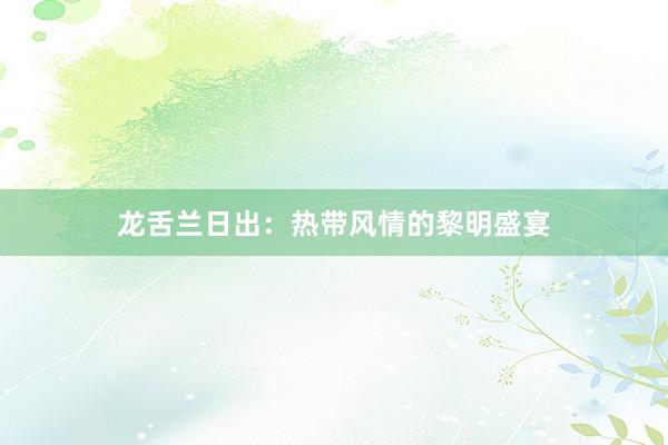 龙舌兰日出：热带风情的黎明盛宴